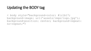 Updating the BODY tag
< body style="background-color: #1c1b17;
background-image: url('assets/imgs/logo.jpg');
background-position: center; background-repeat:
no-repeat;">
 
