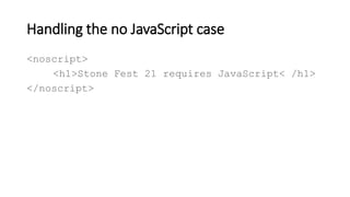 Handling the no JavaScript case
<noscript>
<h1>Stone Fest 21 requires JavaScript< /h1>
</noscript>
 