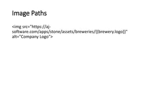 Image Paths
<img src="https://aj-
software.com/apps/stone/assets/breweries/{{brewery.logo}}"
alt="Company Logo">
 