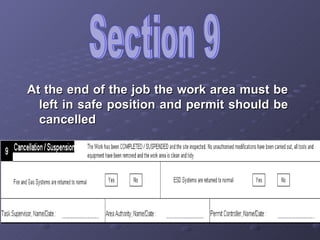 Section 9 At the end of the job the work area must be left in safe position and permit should be cancelled 