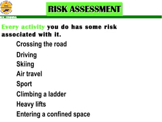 Every activity  you do has some risk associated with it. Crossing the road Driving Skiing Sport Climbing a ladder Heavy lifts Air travel Entering a confined space 