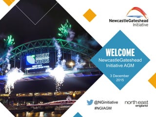#NGIAGM
@NGinitiative
WELCOME
NewcastleGateshead
Initiative AGM
3 December
2015
 