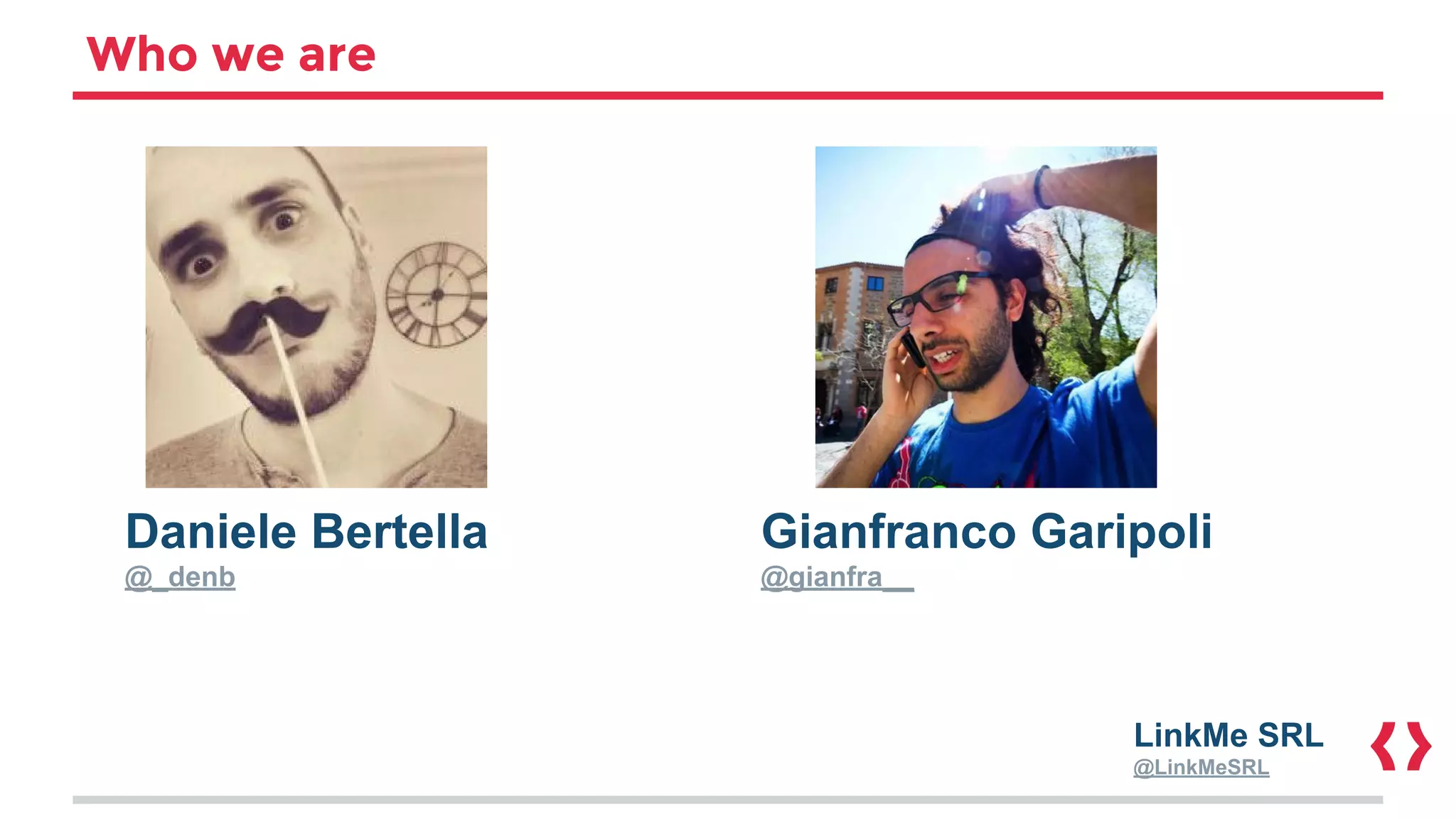 Who we are
Daniele Bertella
@_denb
Gianfranco Garipoli
@gianfra__
LinkMe SRL
@LinkMeSRL
 
