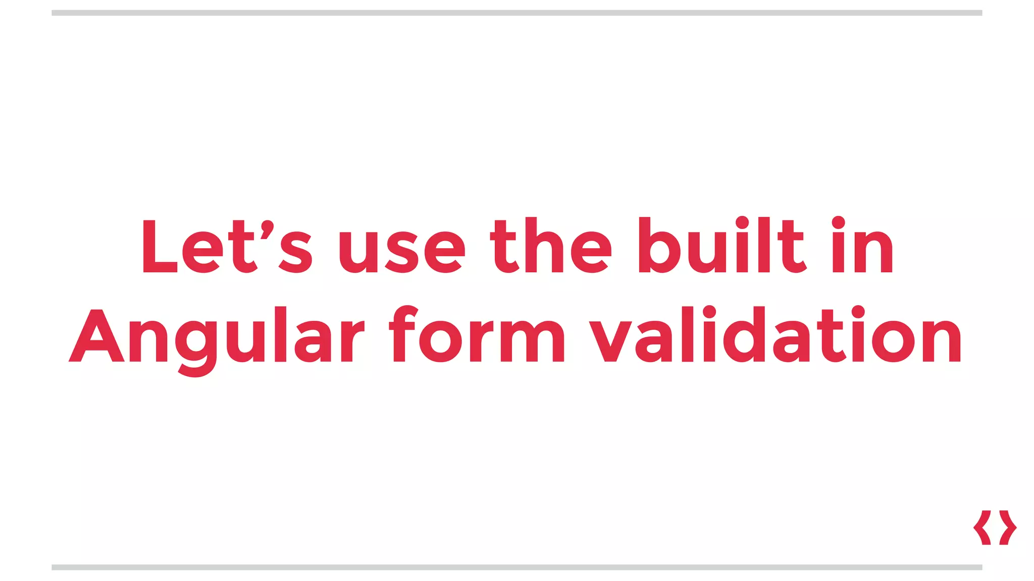 Let’s use the built in
Angular form validation
 