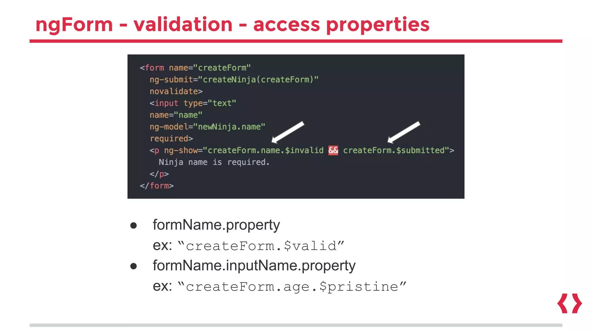 ngForm - validation - access properties
● formName.property
ex: “createForm.$valid”
● formName.inputName.property
ex: “createForm.age.$pristine”
 