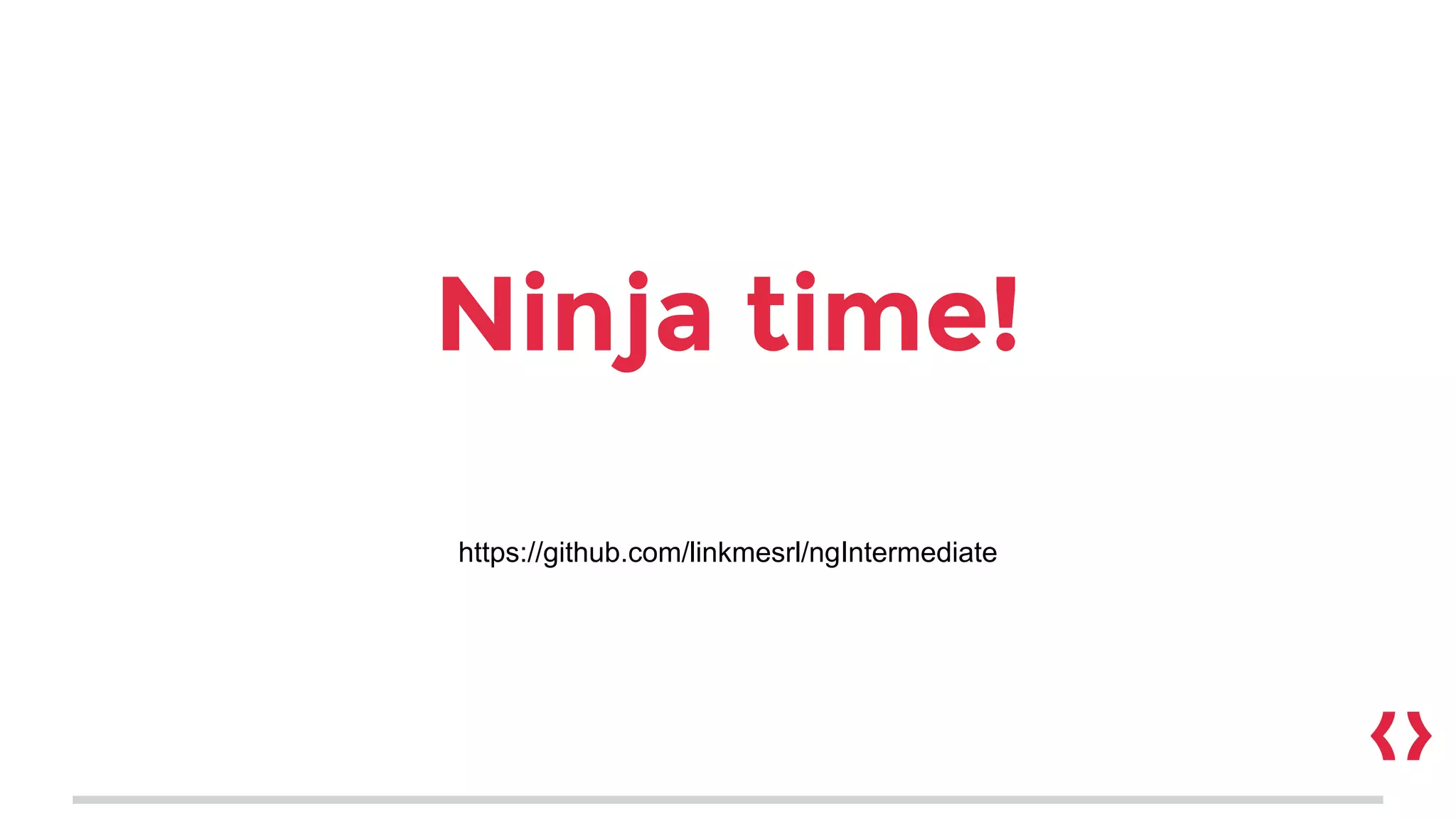 Ninja time!
https://github.com/linkmesrl/ngIntermediate
 