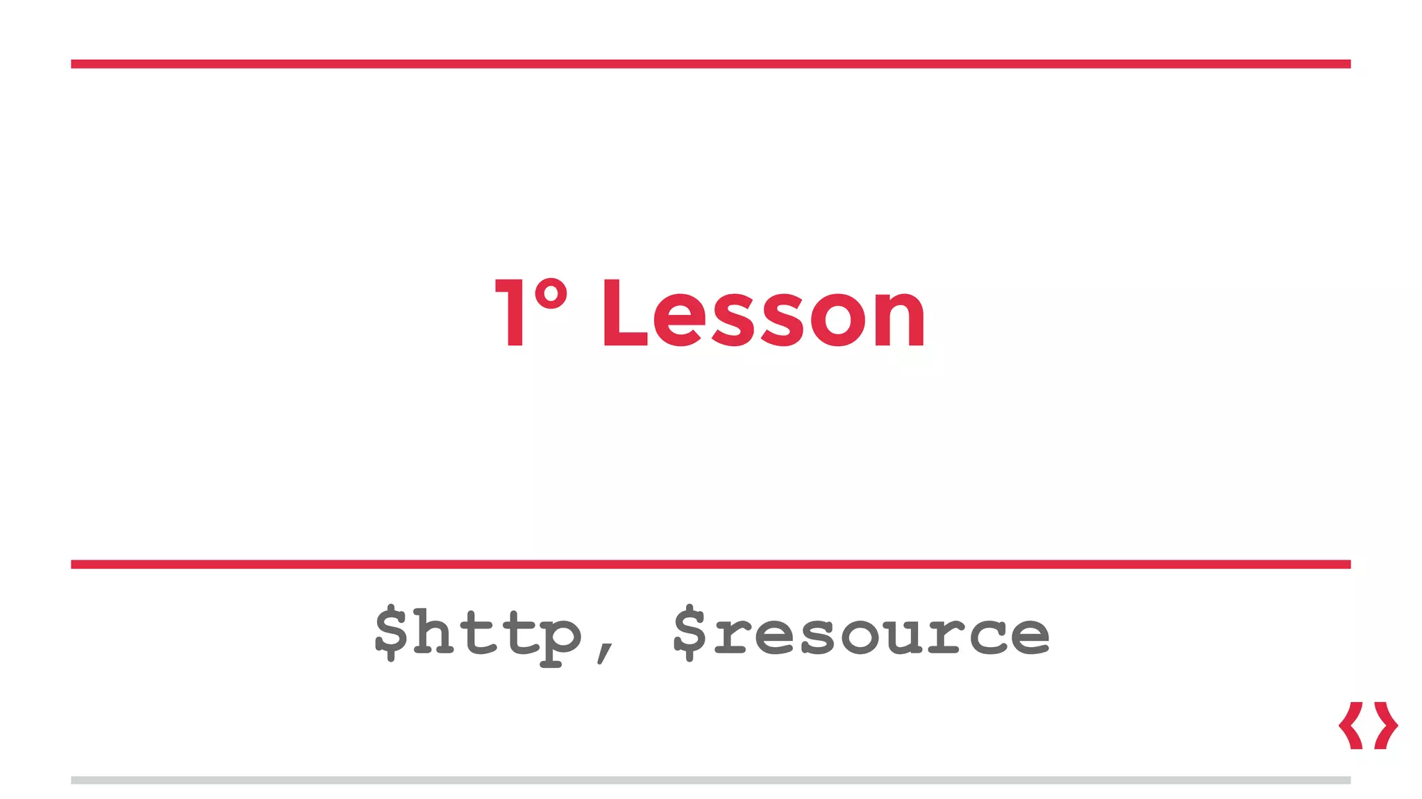 1° Lesson
$http, $resource
 