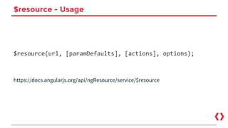 $resource - Usage
$resource(url, [paramDefaults], [actions], options);
https://docs.angularjs.org/api/ngResource/service/$resource
 