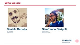 Who we are
Daniele Bertella
@_denb
Gianfranco Garipoli
@gianfra__
LinkMe SRL
@LinkMeSRL
 