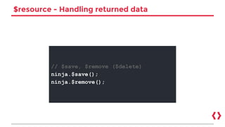$resource - Handling returned data
// $save, $remove ($delete)
ninja.$save();
ninja.$remove();
 
