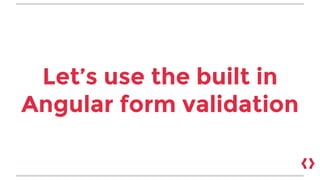 Let’s use the built in
Angular form validation
 