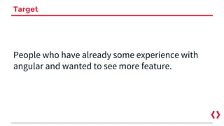 Target
People who have already some experience with
angular and wanted to see more feature.
 