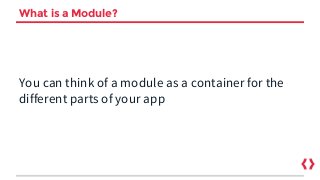 What is a Module?
You can think of a module as a container for the
different parts of your app
 