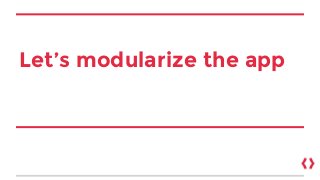 Let’s modularize the app
 