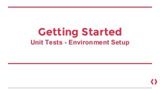 Getting Started
Unit Tests - Environment Setup
 