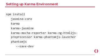 Setting up Karma Environment
npm install
jasmine-core
karma
karma-jasmine
karma-mocha-reporter karma-ng-html2js-
preprocessor karma-phantomjs-launcher
phantomjs
--save-dev
 
