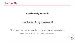 Karma CLI
Optionally Install:
npm install -g karma-cli
Then, you can run Karma simply by karma from anywhere
and it will always run the local version.
 