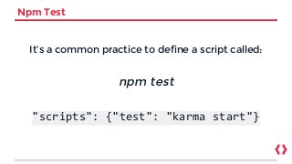 Npm Test
It’s a common practice to define a script called:
npm test
"scripts": {"test": "karma start"}
 