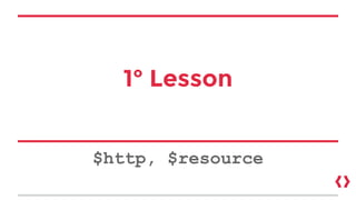 1° Lesson
$http, $resource
 
