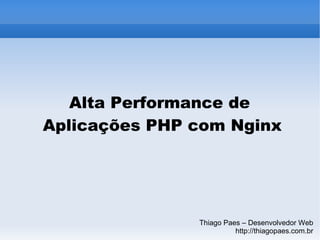 Alta Performance de  Aplicações PHP com Nginx Thiago Paes – Desenvolvedor Web http://thiagopaes.com.br 