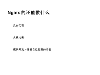Nginx 的还能做什么

 反向代理



 负载均衡



 模块开发 -- 开发自己想要的功能
 