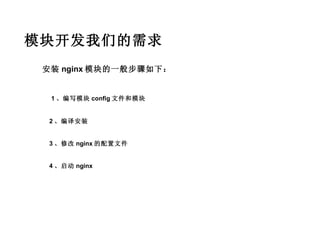 模块开发我们的需求
 安装 nginx 模块的一般步骤如下：


  1 、编写模块 config 文件和模块


  2 、编译安装


  3 、修改 nginx 的配置文件


  4 、启动 nginx
 