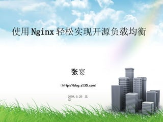 使用 Nginx 轻松实现开源负载均衡 张宴 （ http://blog.s135.com ） 2008.9.20  北京 