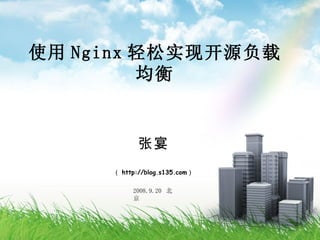 使用 Nginx 轻松实现开源负载均衡 张宴 （ http://blog.s135.com ） 2008.9.20  北京 