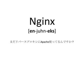 Nginx
       [en-juhn-eks]
まだリバースプロキシにApache使ってるんですか？
 