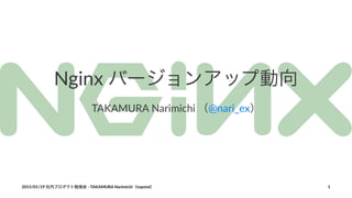 Nginx&バージョンアップ動向
TAKAMURA'Narimichi'（@nari_ex）
2015/01/19'社内プロダクト勉強会'('TAKAMURA'Narimichi（topotal） 1
 