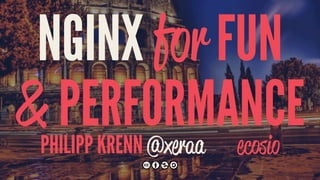 NGINX for FUN
& PERFORMANCEPHILIPP KRENN @xeraa ecosio
 
