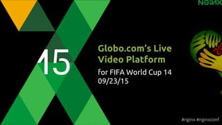Globo.com’s Live
Video Platform
for FIFA World Cup 14
09/23/15
#nginx #nginxconf
 