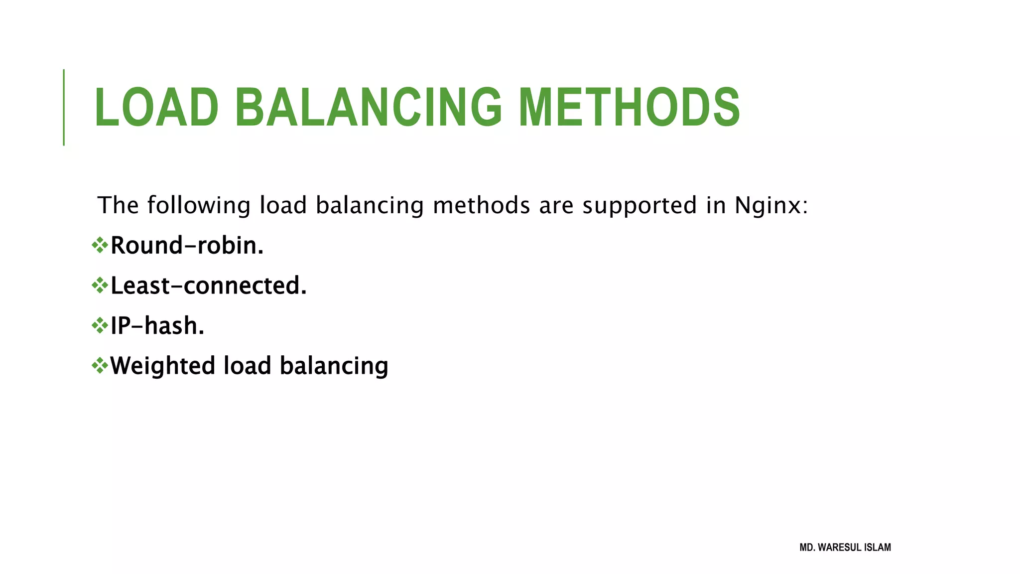 LOAD BALANCING METHODS The following load balancing methods are supported in Nginx: Round-robin. Least-connected. IP-hash. Weighted load balancing MD. WARESUL ISLAM 