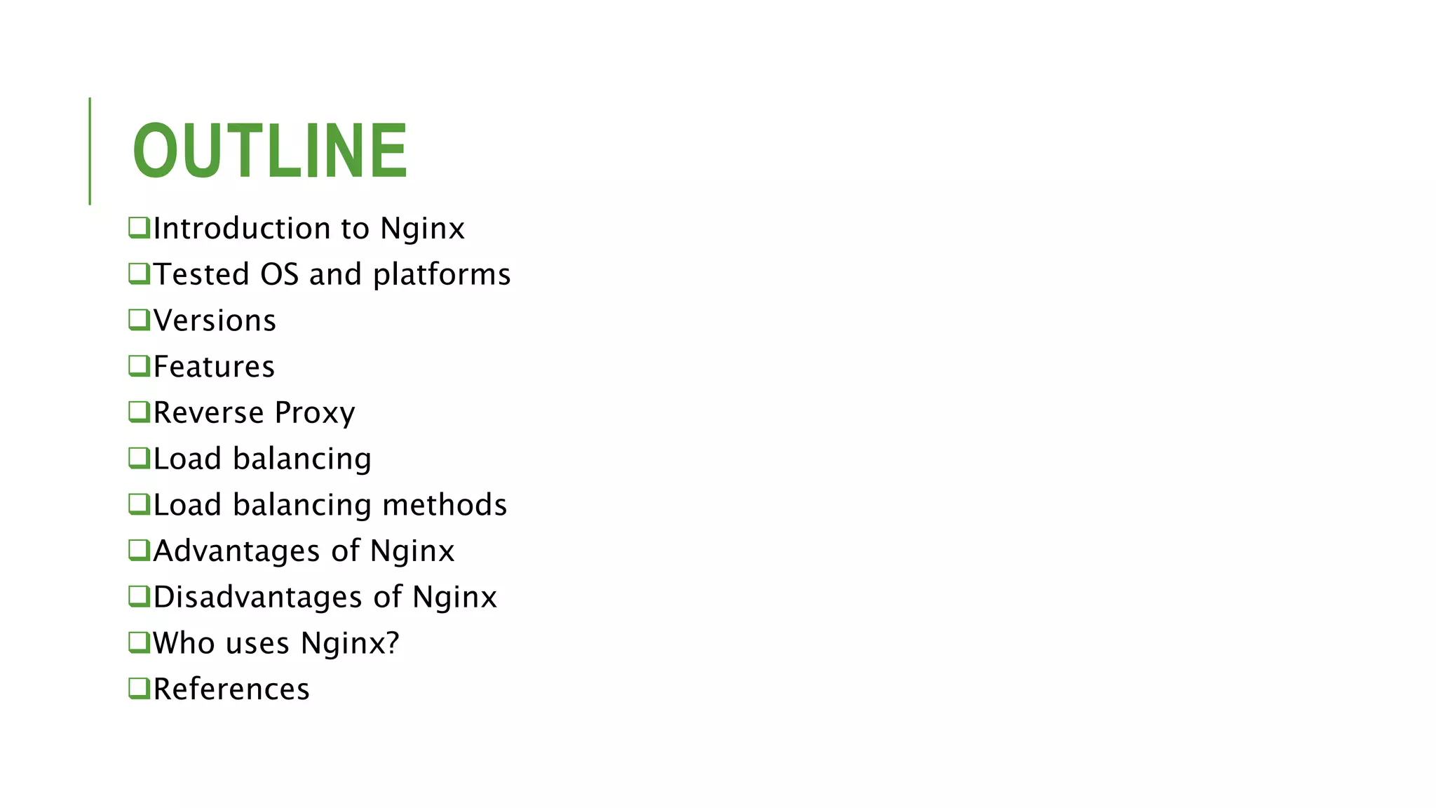 OUTLINE Introduction to Nginx Tested OS and platforms Versions Features Reverse Proxy Load balancing Load balancing methods Advantages of Nginx Disadvantages of Nginx Who uses Nginx? References 