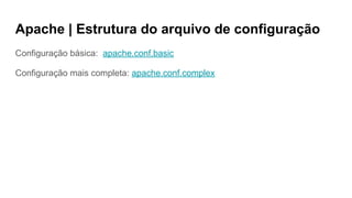 Apache | Estrutura do arquivo de configuração
Configuração básica: apache.conf.basic
Configuração mais completa: apache.conf.complex
 