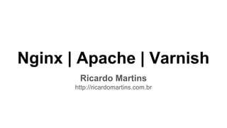 Nginx | Apache | Varnish
Ricardo Martins
http://ricardomartins.com.br
 
