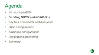 Agenda
• Introducing NGINX
• Installing NGINX and NGINX Plus
• Key files, commands, and directories
• Basic configurations
• Advanced configurations
• Logging and monitoring
• Summary
 