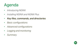 Agenda
• Introducing NGINX
• Installing NGINX and NGINX Plus
• Key files, commands, and directories
• Basic configurations
• Advanced configurations
• Logging and monitoring
• Summary
 