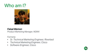 Faisal Memon
Product Marketing Manager, NGINX
Formerly:
• Sr. Technical Marketing Engineer, Riverbed
• Technical Marketing Engineer, Cisco
• Software Engineer, Cisco
Who am I?
 