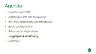 Agenda
• Introducing NGINX
• Installing NGINX and NGINX Plus
• Key files, commands, and directories
• Basic configurations
• Advanced configurations
• Logging and monitoring
• Summary
 