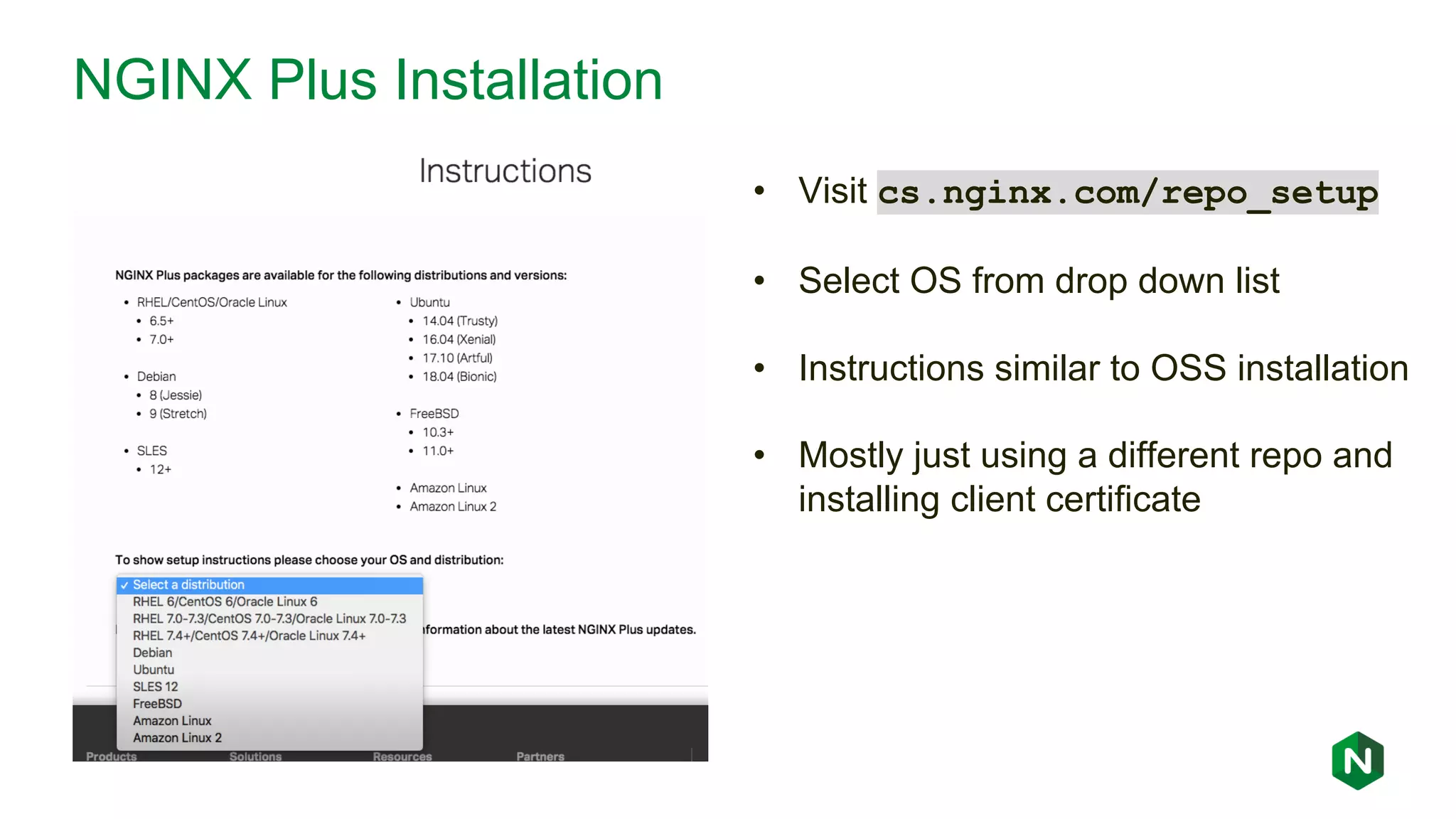NGINX Plus Installation • Visit cs.nginx.com/repo_setup • Select OS from drop down list • Instructions similar to OSS installation • Mostly just using a different repo and installing client certificate 