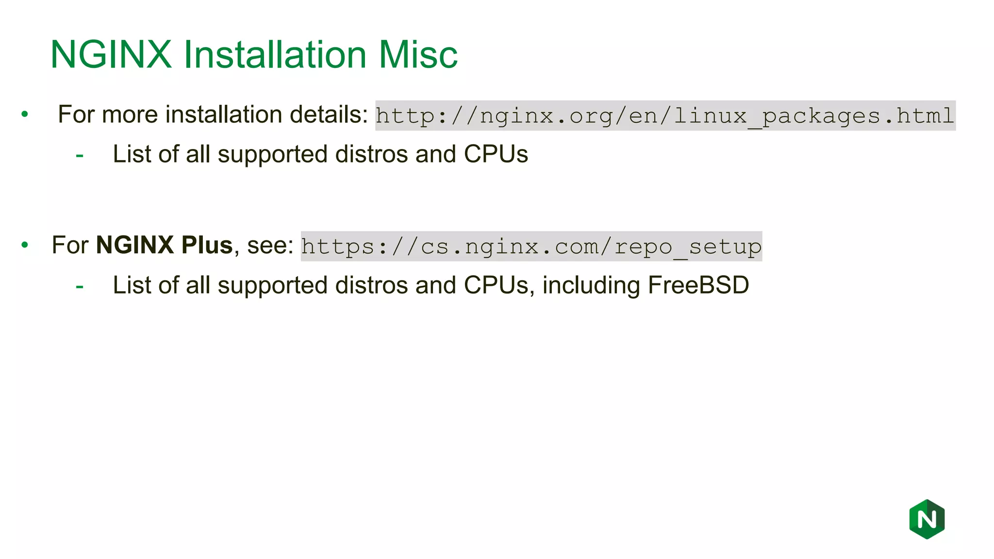 NGINX Installation Misc • For more installation details: http://nginx.org/en/linux_packages.html - List of all supported distros and CPUs • For NGINX Plus, see: https://cs.nginx.com/repo_setup - List of all supported distros and CPUs, including FreeBSD 