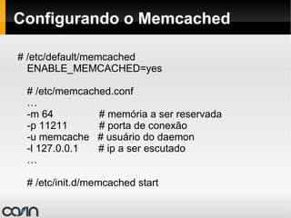 Nginx + Apache # /etc/apache2/ports.conf NameVirtualHost *:8080 Listen 8080 <IfModule mod_ssl.c>   Listen 443 </IfModule> <IfModule mod_gnutls.c>   Listen 443 </IfModule> # /etc/apache2/sites-enabled/default <VirtualHost *:8080>   ServerAdmin  [email_address]   ServerName  www.empresa.com.br   DocumentRoot /var/www/   ...  </VirtualHost> 