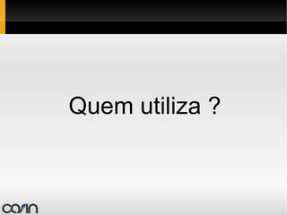 Quem utiliza ? 