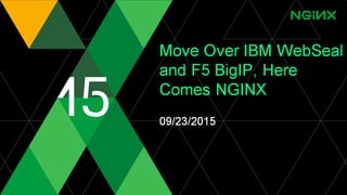 Move Over IBM WebSeal
and F5 BigIP, Here
Comes NGINX
09/23/2015
 