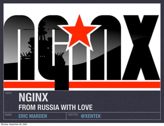 NGINX
   TOPIC




                 FROM RUSSIA WITH LOVE
   NAME                        TWITTER
                 ERIC MARDEN             @XENTEK
Monday, September 28, 2009
 