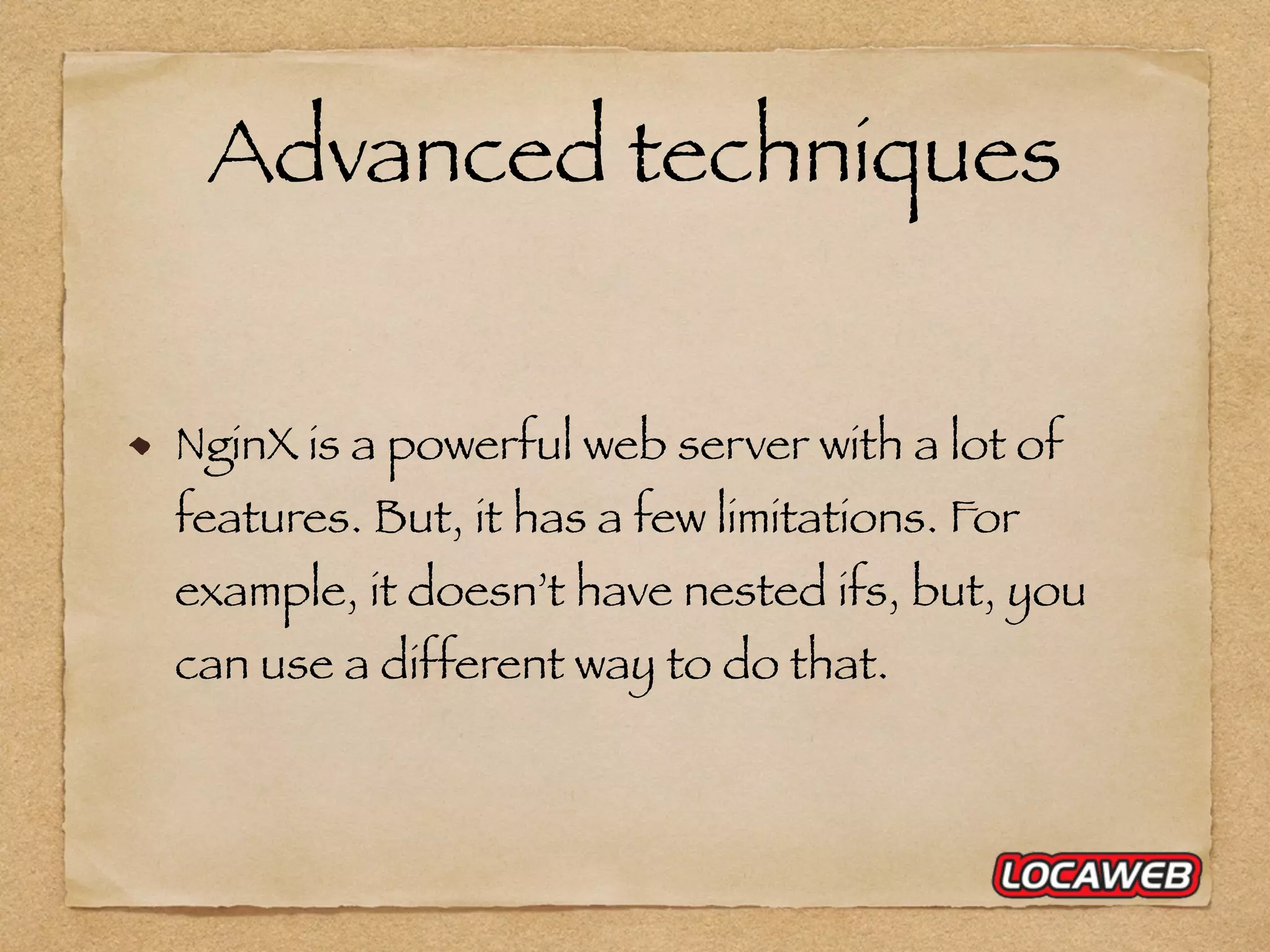 Advanced techniques NginX is a powerful web server with a lot of features. But, it has a few limitations. For example, it doesn’t have nested ifs, but, you can use a different way to do that. 