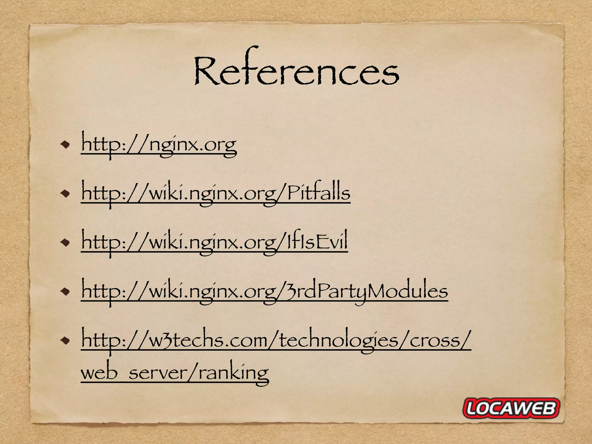 References http://nginx.org http://wiki.nginx.org/Pitfalls http://wiki.nginx.org/IfIsEvil http://wiki.nginx.org/3rdPartyModules http://w3techs.com/technologies/cross/ web_server/ranking 
