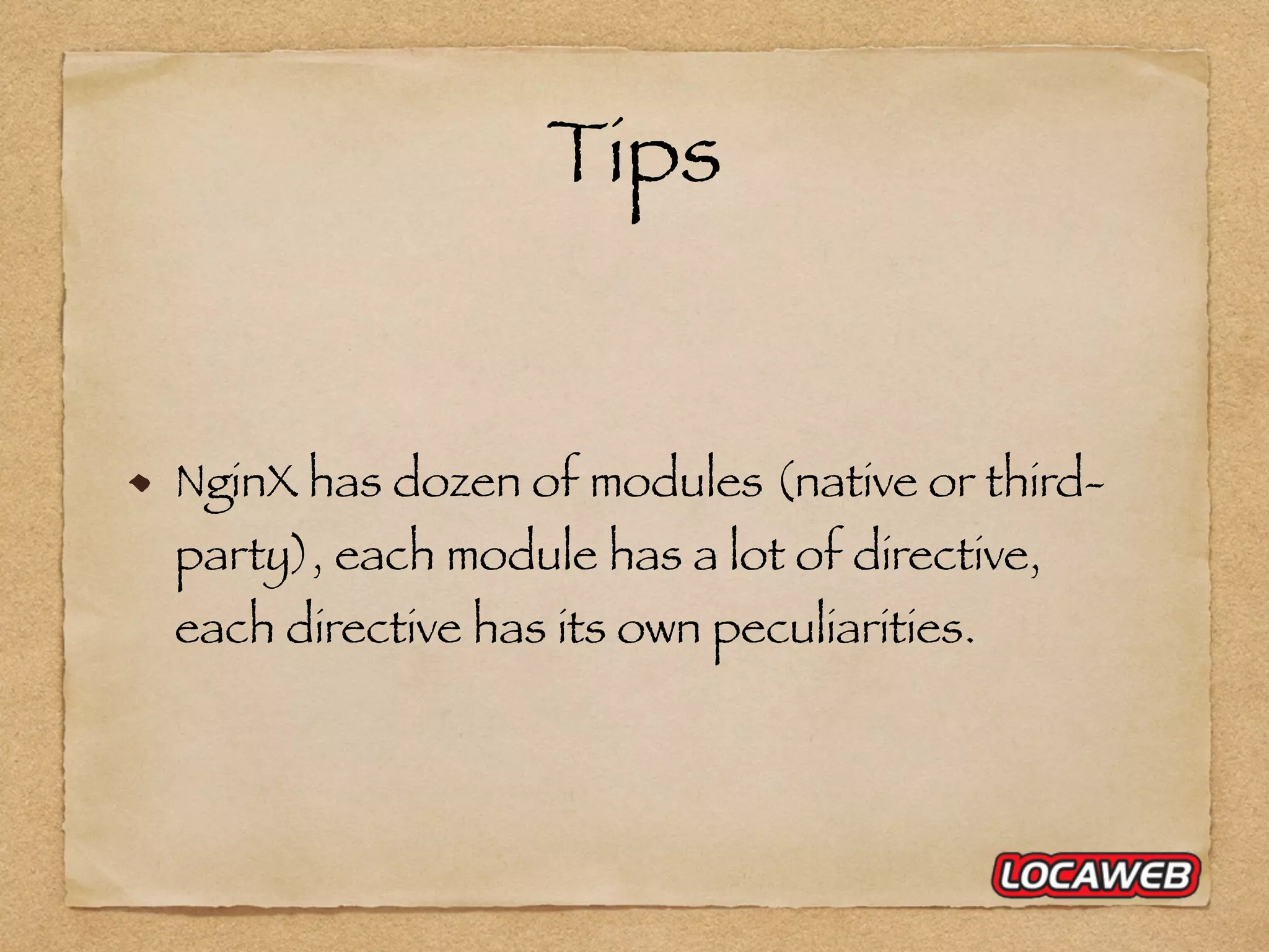 Tips NginX has dozen of modules (native or third- party), each module has a lot of directive, each directive has its own peculiarities. 