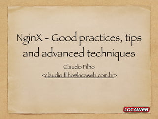 NginX - Good practices, tips
and advanced techniques
Claudio Filho
<claudio.ﬁlho@locaweb.com.br>
 